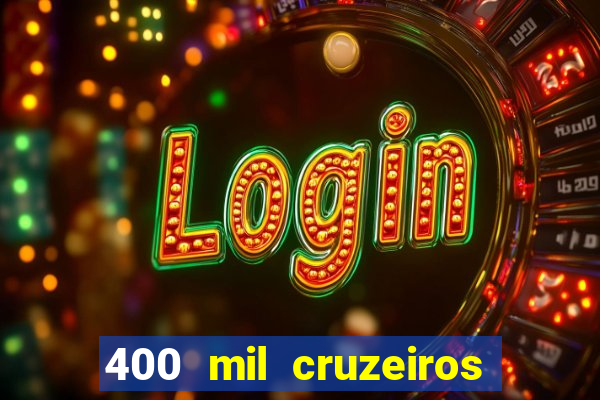 400 mil cruzeiros em reais